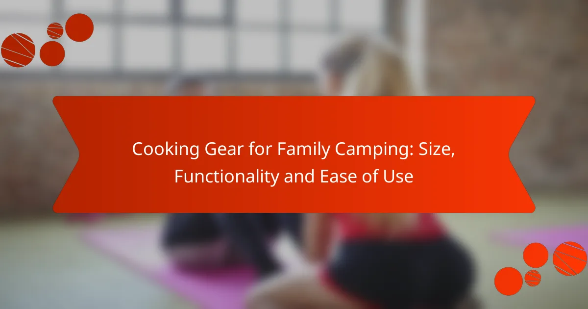 Cooking Gear for Family Camping: Size, Functionality and Ease of Use