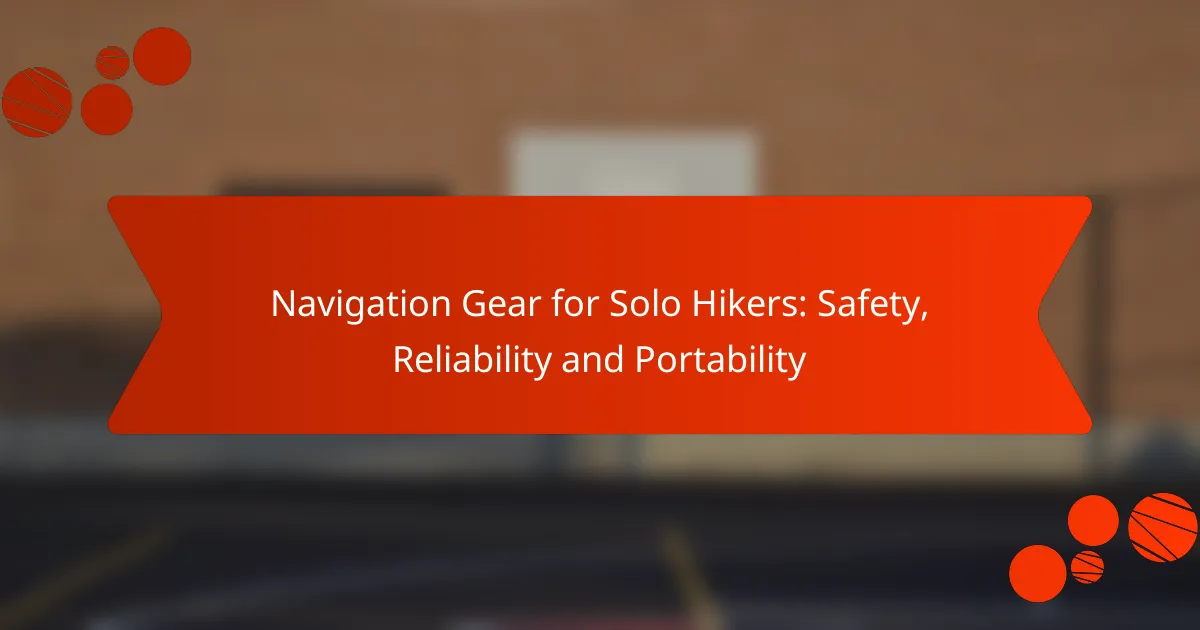 Navigation Gear for Solo Hikers: Safety, Reliability and Portability