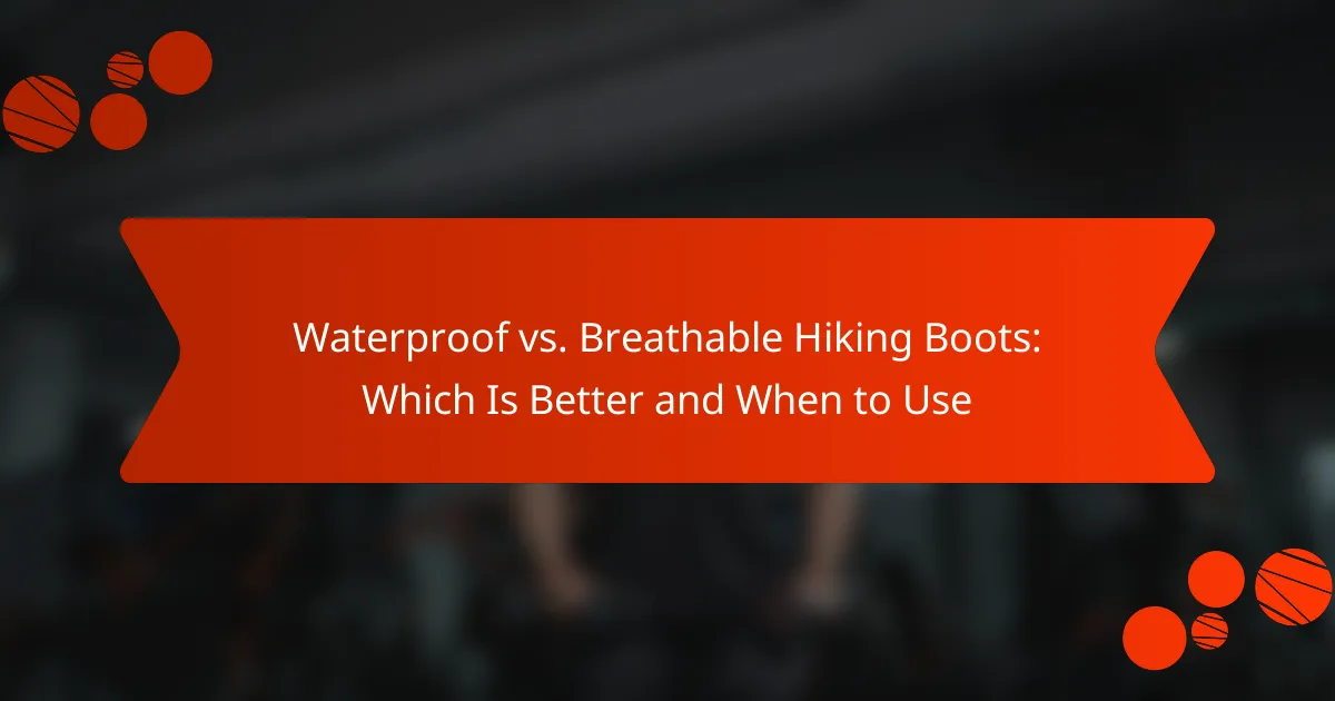 Waterproof vs. Breathable Hiking Boots: Which Is Better and When to Use