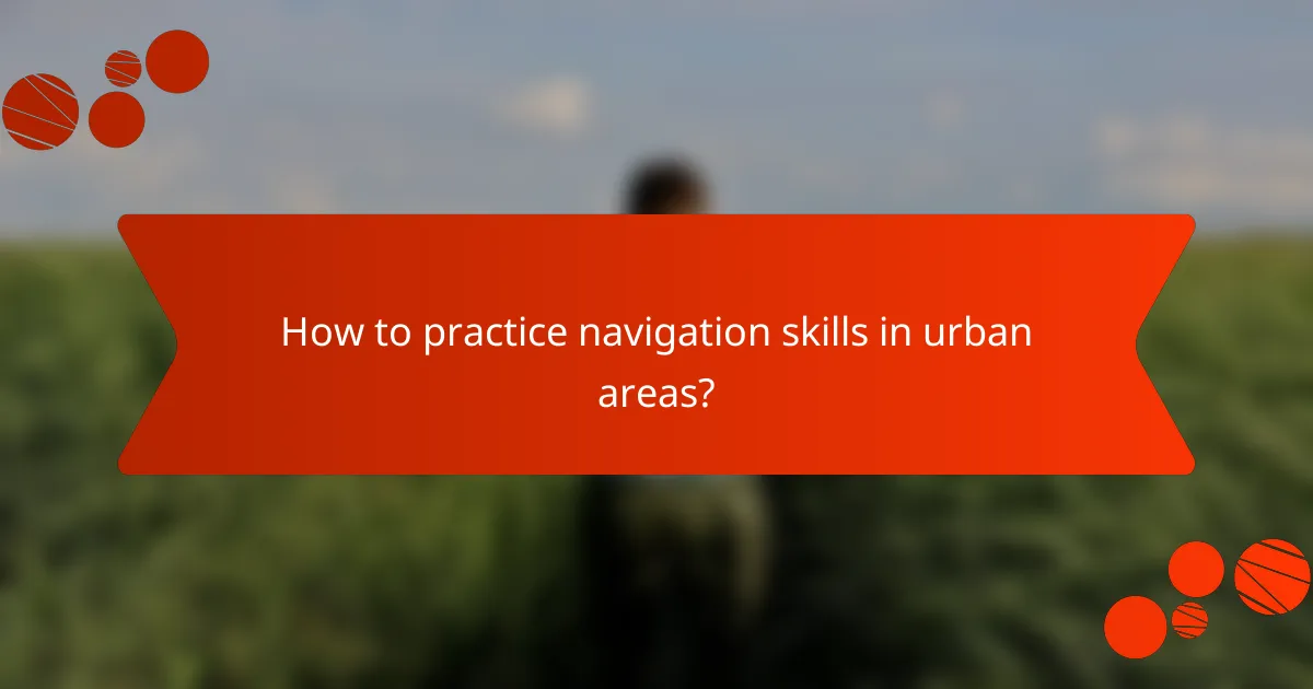 How to practice navigation skills in urban areas?