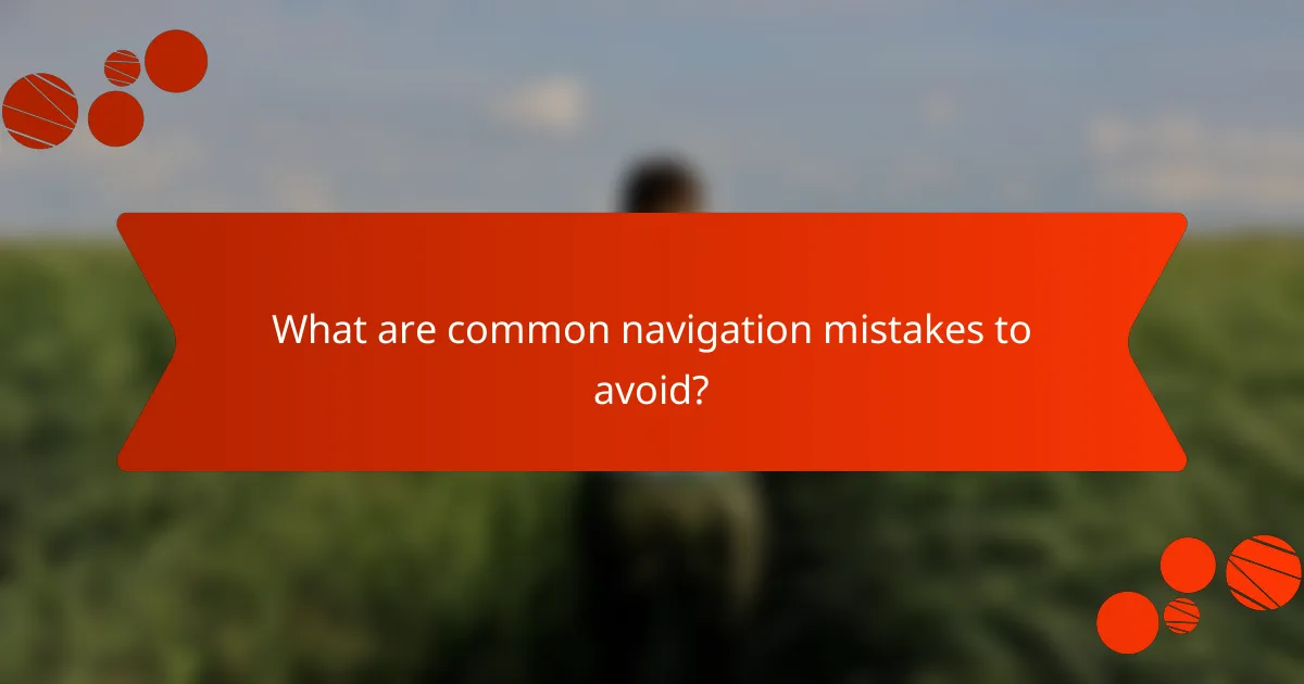 What are common navigation mistakes to avoid?