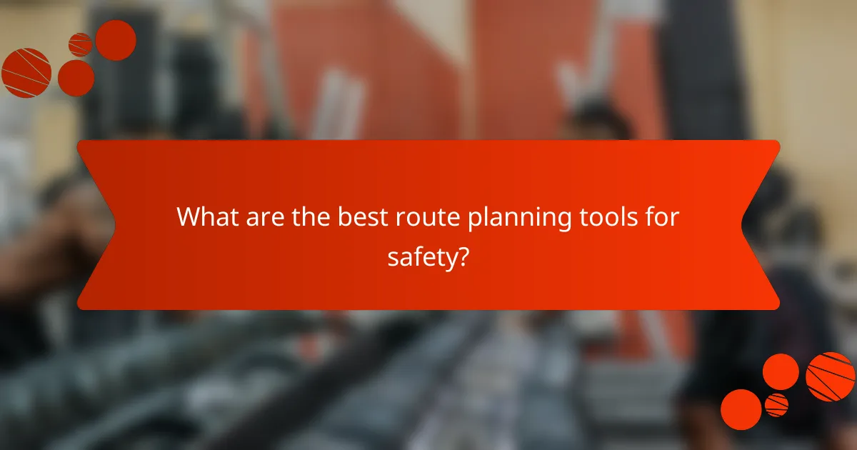 What are the best route planning tools for safety?