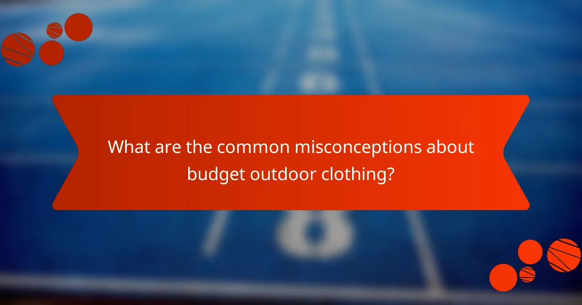 What are the common misconceptions about budget outdoor clothing?