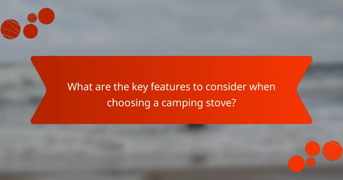 What are the key features to consider when choosing a camping stove?