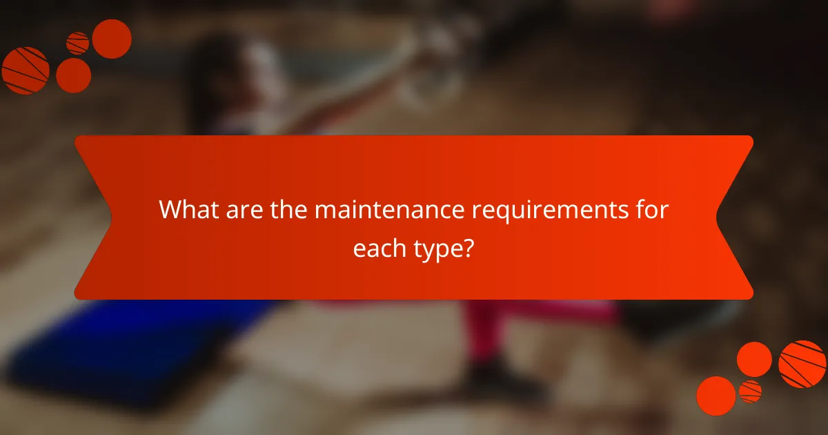 What are the maintenance requirements for each type?