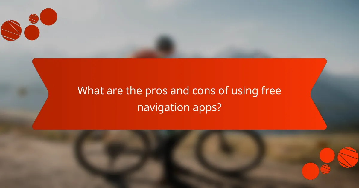 What are the pros and cons of using free navigation apps?