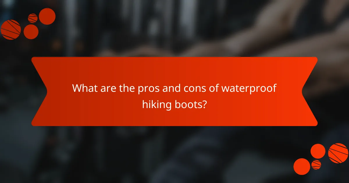 What are the pros and cons of waterproof hiking boots?
