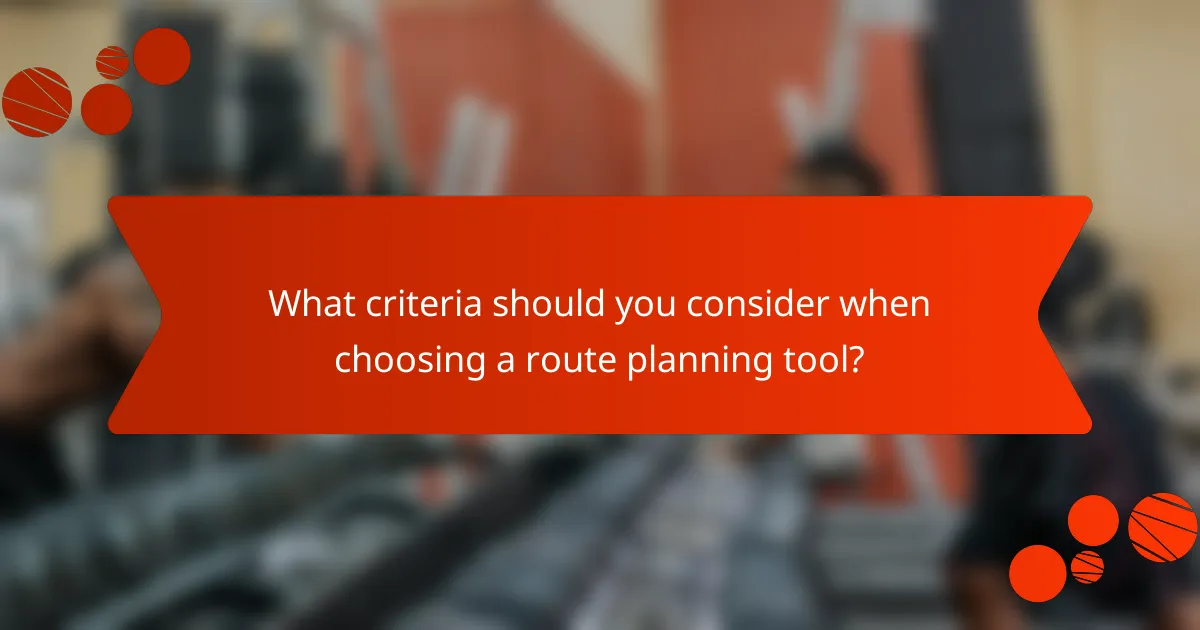What criteria should you consider when choosing a route planning tool?