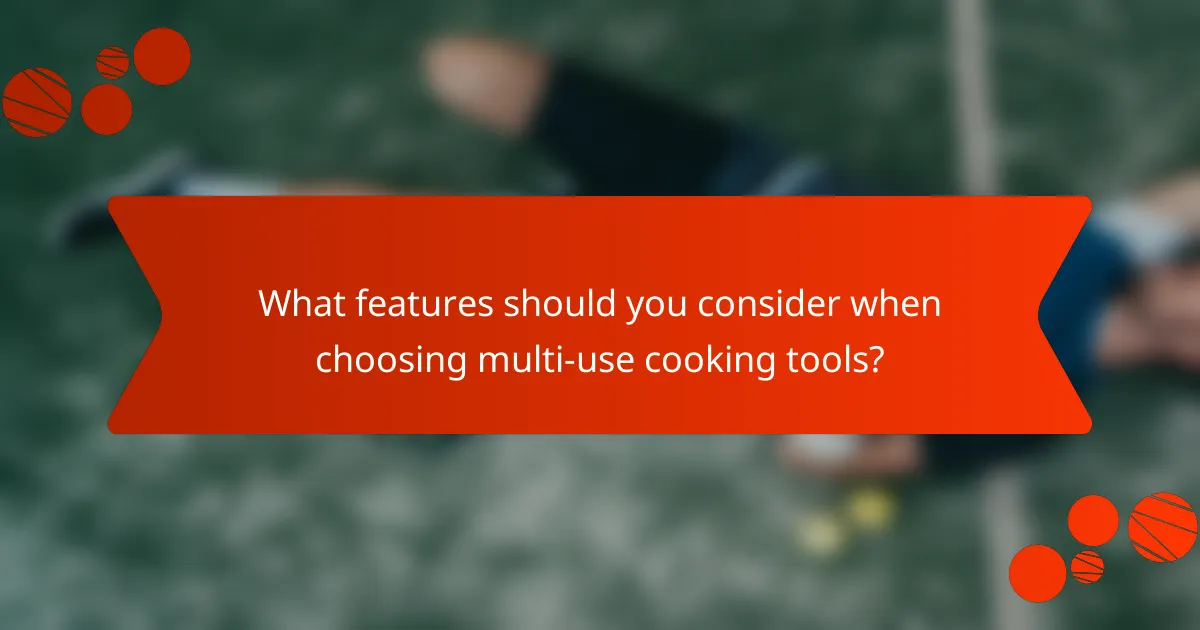 What features should you consider when choosing multi-use cooking tools?