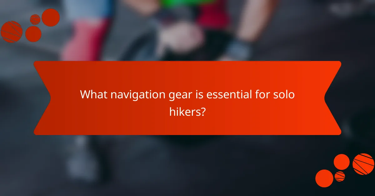 What navigation gear is essential for solo hikers?